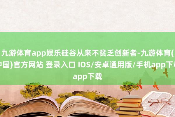 九游体育app娱乐硅谷从来不贫乏创新者-九游体育(中国)官方网站 登录入口 IOS/安卓通用版/手机app下载