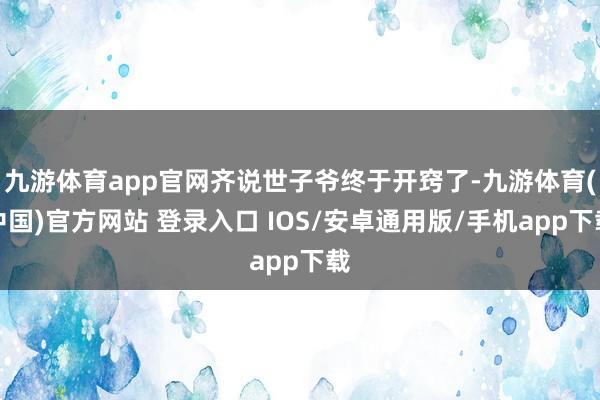 九游体育app官网齐说世子爷终于开窍了-九游体育(中国)官方网站 登录入口 IOS/安卓通用版/手机app下载