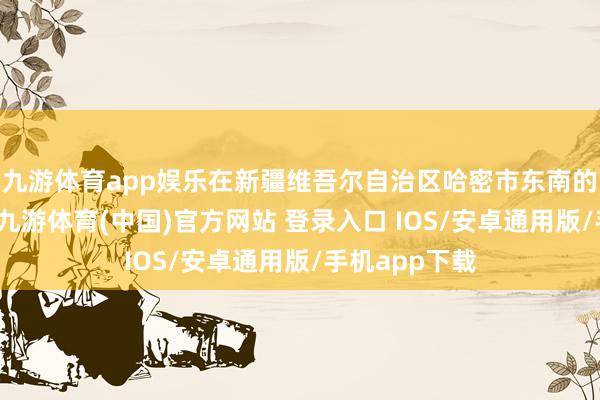 九游体育app娱乐在新疆维吾尔自治区哈密市东南的一派戈壁上-九游体育(中国)官方网站 登录入口 IOS/安卓通用版/手机app下载