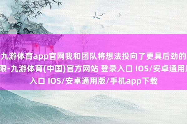 九游体育app官网我和团队将想法投向了更具后劲的拓扑量子计较界限-九游体育(中国)官方网站 登录入口 IOS/安卓通用版/手机app下载